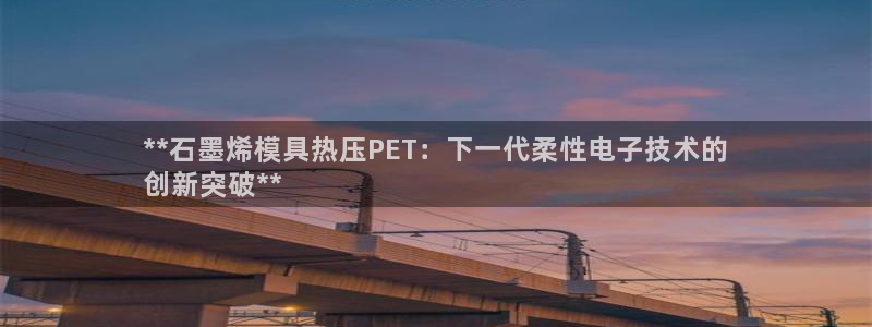 emc全站下载：**石墨烯模具热压PET：下一代柔性电子