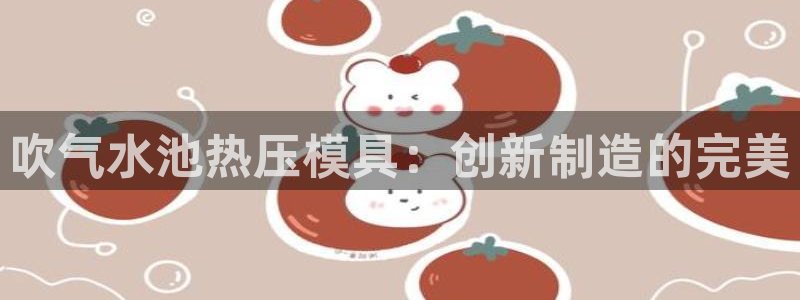 易倍网络技术有限公司官网：吹气水池热压模具：创新制造的完