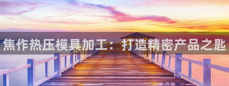 emc易倍下载：焦作热压模具加工：打造精密产品之匙