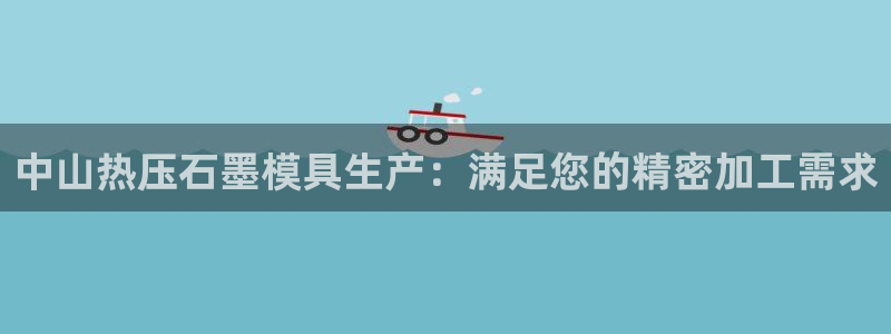 易倍申不良反应：中山热压石墨模具生产：满足您的精密加工需