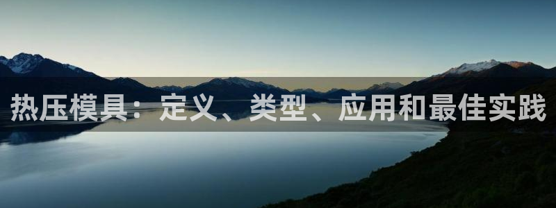 易倍网络技术有限公司是干嘛的：热压模具：定义、类型、应用